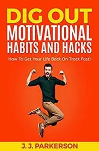 Dig Out: Motivational Habits and Hacks: How to get your life back on track fast!