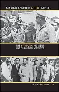 Making a World after Empire: The Bandung Moment and Its Political Afterlives