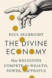 The Divine Economy: How Religions Compete for Wealth, Power, and People