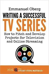 Writing a Successful TV Series: How to Pitch and Develop Projects for Television and Online Streaming