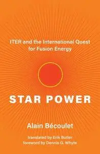 Star Power: ITER and the International Quest for Fusion Energy (The MIT Press)
