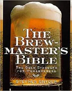 The Brewmaster's Bible The Gold Standard for Home Brewers