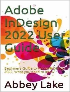 Adobe InDesign 2022 User Guide: Beginners Guide to Adobe InDesign 2022, What you need to know