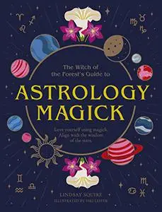 Astrology Magick: Love yourself using magick. Align with the wisdom of the stars (The Witch of the Forest’s Guide to…)