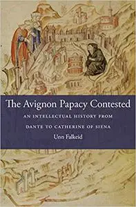 The Avignon Papacy Contested: An Intellectual History from Dante to Catherine of Siena
