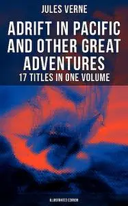 «Adrift in Pacific and Other Great Adventures – 17 Titles in One Volume (Illustrated Edition)» by Jules Verne