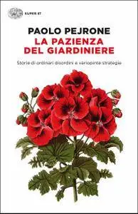 Paolo Pejrone - La pazienza del giardiniere. Storie di ordinari disordini e variopinte strategie