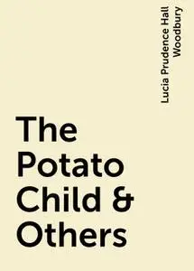 «The Potato Child & Others» by Lucia Prudence Hall Woodbury