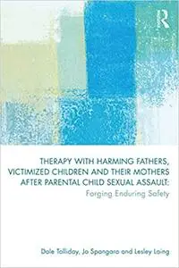 Therapy with Harming Fathers, Victimized Children and their Mothers after Parental Child Sexual Assault: Forging Endurin