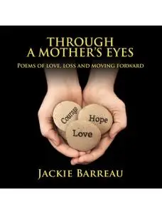 «Through A Mother's Eyes: Poems of Love, Loss and Moving Forward» by Jackie Louise Barreau