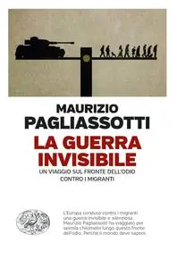Maurizio Pagliassotti - La guerra invisibile. Un viaggio sul fronte dell’odio contro i migranti