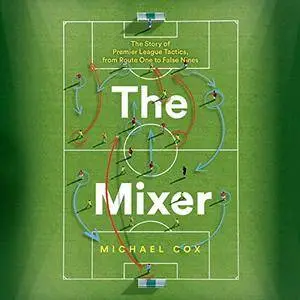 The Mixer: The Story of Premier League Tactics, from Route One to False Nines [Audiobook]