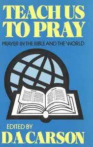 Teach Us To Pray: Prayer in the Bible and the World