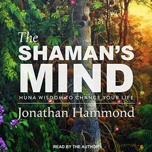 The Shaman's Mind: Huna Wisdom to Change Your Life [Audiobook]