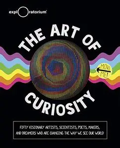 The Art of Curiosity: Fifty Visionary Artists, Scientists, Poets, Makers, and Dreamers