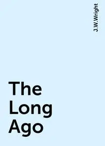 «The Long Ago» by J.W.Wright