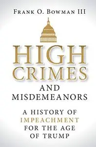 High Crimes and Misdemeanors: A History of Impeachment for the Age of Trump