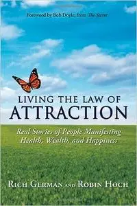 Living the Law of Attraction: Real Stories of People Manifesting Health, Wealth, and Happiness