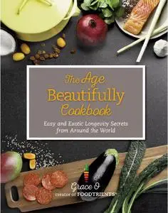 The Age Beautifully Cookbook: Easy and Exotic Longevity Secrets from Around the Worl (Repost)