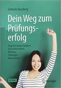 Dein Weg zum Prüfungserfolg: Angstfrei durchs Studium: Auswahlverfahren, Referate, Prüfungen, Bewerbungen