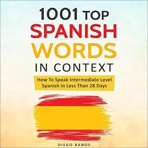 1001 Top Spanish Words In Context: How To Speak Intermediate Level Spanish In Less Than 28 Days [Audiobook]