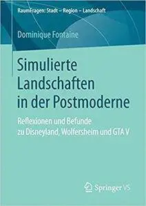 Simulierte Landschaften in der Postmoderne: Reflexionen und Befunde zu Disneyland, Wolfersheim und GTA V