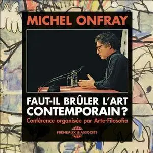 Michel Onfray, "Faut-il brûler l'Art Contemporain ?"