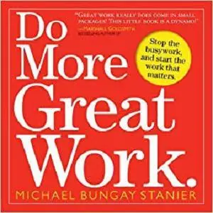 Do More Great Work: Stop the Busywork. Start the Work That Matters. [Repost]