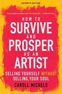 How to Survive and Prosper as an Artist: Selling Yourself without Selling Your Soul, 7th Edition