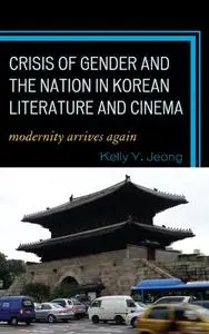 Crisis of Gender and the Nation in Korean Literature and Cinema: Modernity Arrives Again