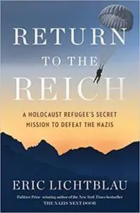 Return to the Reich: A Holocaust Refugee’s Secret Mission to Defeat the Nazis