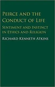 Peirce and the Conduct of Life: Sentiment and Instinct in Ethics and Religion