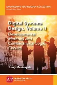 Digital Systems Design, Volume II: Developmental Methods and Combinational Logic Circuits