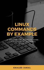 Linux Commands By Example: A straight and practical guide to learn Linux commands rapidly