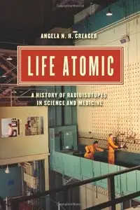 Life Atomic: A History of Radioisotopes in Science and Medicine (repost)