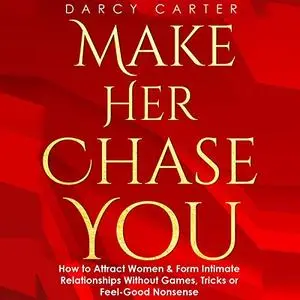 Make Her Chase You: How to Attract Women & Form Intimate Relationships Without Games, Tricks or Feel Good Nonsense [Audiobook]