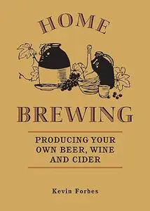 Home Brewing: Producing Your Own Beer, Wine and Cider