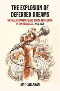 The Explosion of Deferred Dreams : Musical Renaissance and Social Revolution in San Francisco, 1965–1975