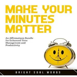 «Make Your Minutes Matter: An Affirmations Bundle for Enhanced Time Management and Productivity» by Bright Soul Words