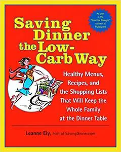 Saving Dinner the Low-Carb Way: Healthy Menus, Recipes, and the Shopping Lists That Will Keep the Whole Family at the Di
