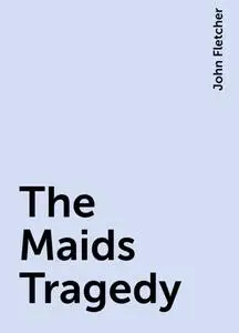 «The Maids Tragedy» by John Fletcher