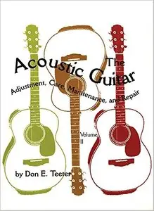 The Acoustic Guitar: Adjustment, Care, Maintenance, and Repair (Volume II)