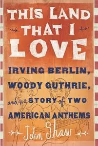 This Land that I Love: Irving Berlin, Woody Guthrie, and the Story of Two American Anthems