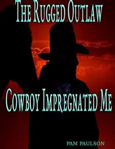 «The Rugged Outlaw Cowboy Impregnated Me» by Pam Paulson