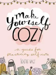 «Make Yourself Cozy: A Guide for Practicing Self-Care» by Katie Vaz