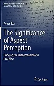 The Significance of Aspect Perception: Bringing the Phenomenal World into View (Nordic Wittgenstein Studies