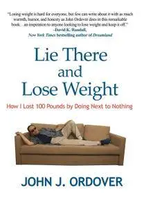 Lie There and Lose Weight: How I Lost 100 Pounds By Doing Next to Nothing