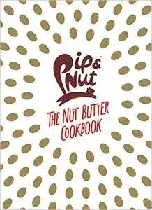 Pip & Nut: The Nut Butter Cookbook: Over 70 Recipes that Put the 'Nut' in Nutrition