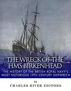 The Wreck of the HMS Birkenhead: The History of the British Royal Navy’s Most Notorious 19th Century Shipwreck