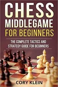 Chess Middlegame for Beginners: The Complete Tactics and Strategy Guide for Beginners